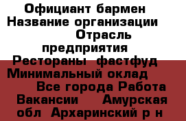 Официант-бармен › Название организации ­ VBGR › Отрасль предприятия ­ Рестораны, фастфуд › Минимальный оклад ­ 25 000 - Все города Работа » Вакансии   . Амурская обл.,Архаринский р-н